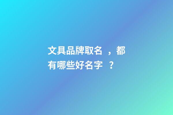 文具品牌取名，都有哪些好名字？-第1張-商標(biāo)起名-玄機(jī)派